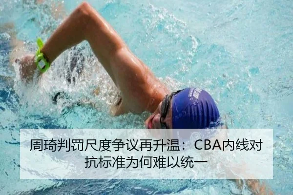 周琦判罚尺度争议再升温：CBA内线对抗标准为何难以统一